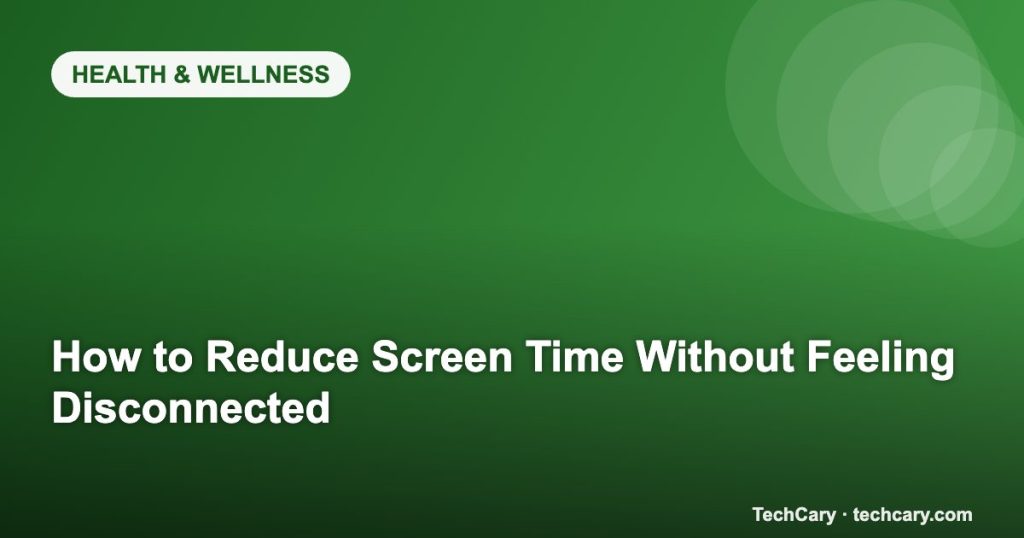 How to Reduce Screen Time Without Feeling Disconnected