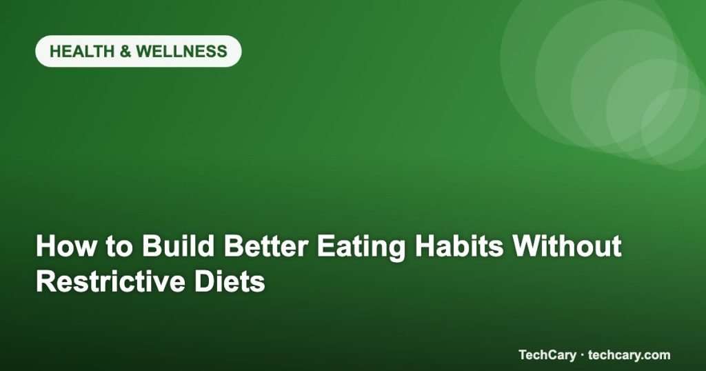 How to Build Better Eating Habits Without Restrictive Diets