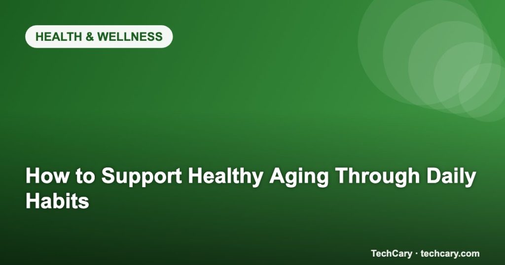 How to Support Healthy Aging Through Daily Habits