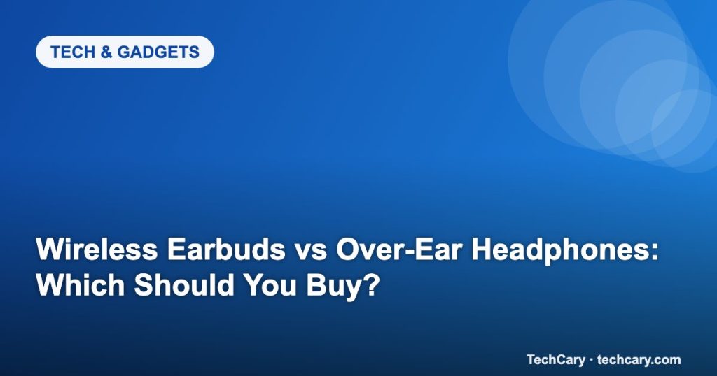 Wireless Earbuds vs Over-Ear Headphones: Which Should You Buy?