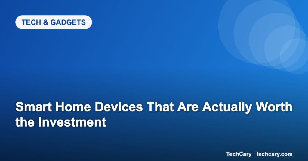 Smart Home Devices That Are Actually Worth the Investment