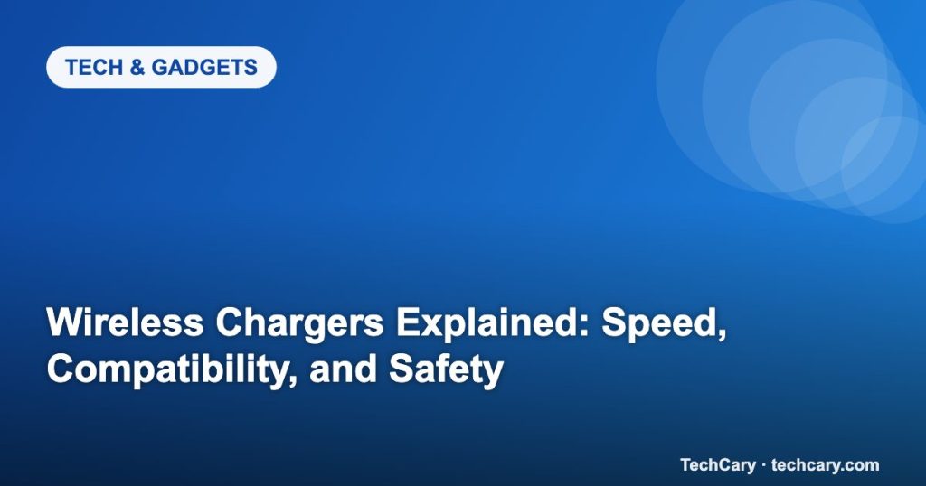 Wireless Chargers Explained: Speed, Compatibility, and Safety