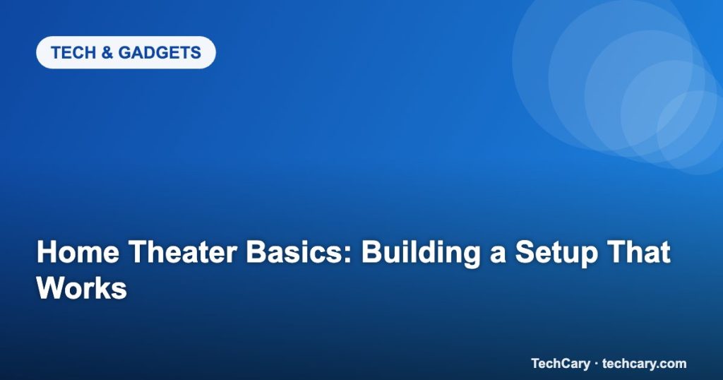 Home Theater Basics: Building a Setup That Works