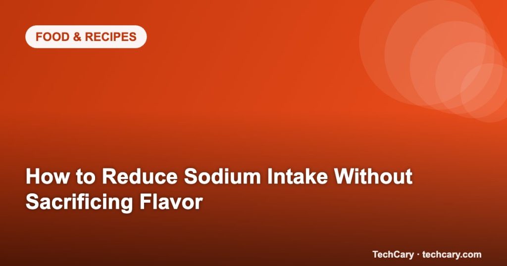 How to Reduce Sodium Intake Without Sacrificing Flavor