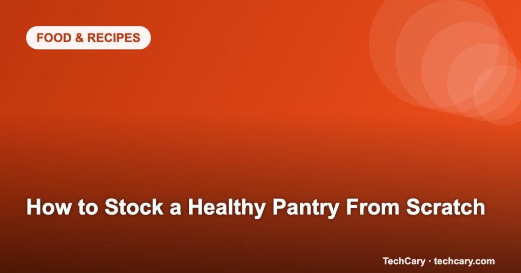 How to Stock a Healthy Pantry From Scratch