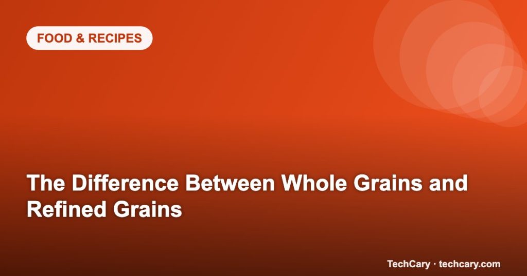 The Difference Between Whole Grains and Refined Grains