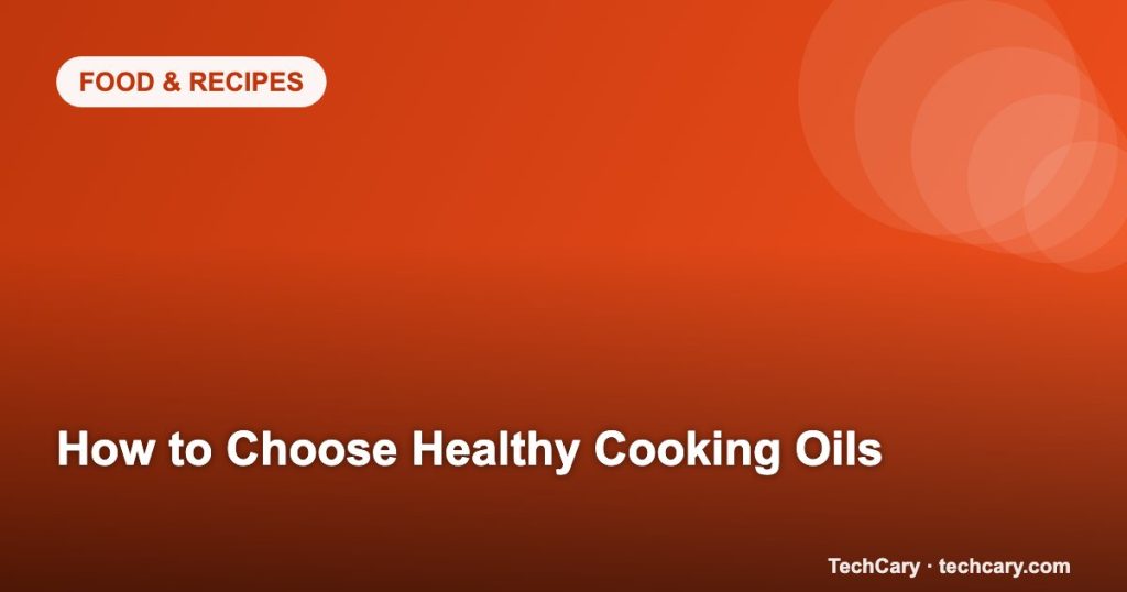 How to Choose Healthy Cooking Oils