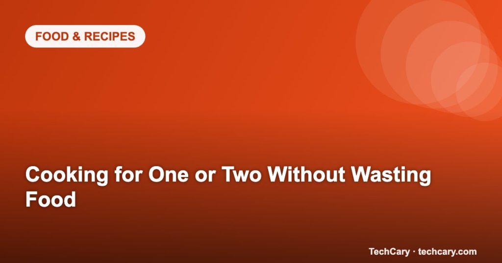 Cooking for One or Two Without Wasting Food