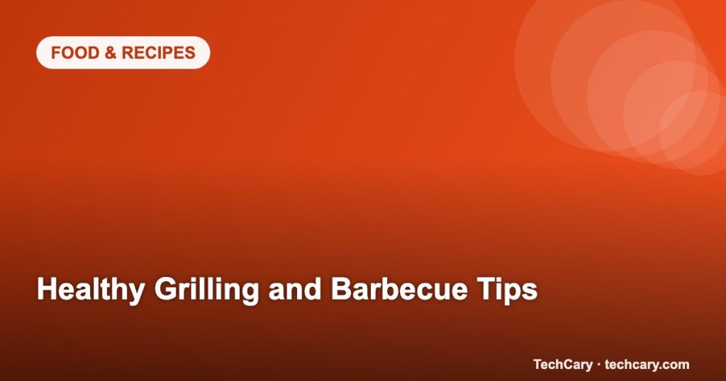 Healthy Grilling and Barbecue Tips