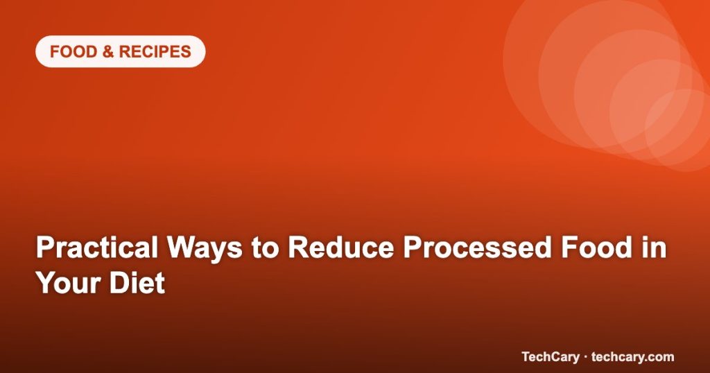Practical Ways to Reduce Processed Food in Your Diet
