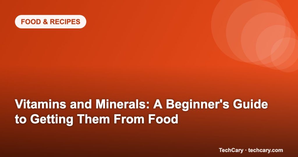 Vitamins and Minerals: A Beginner’s Guide to Getting Them From Food