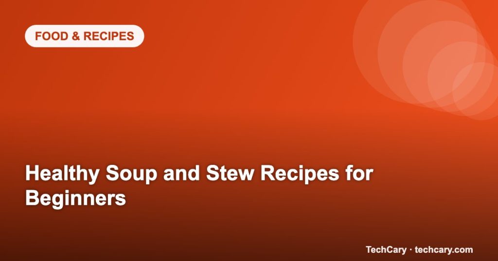Healthy Soup and Stew Recipes for Beginners
