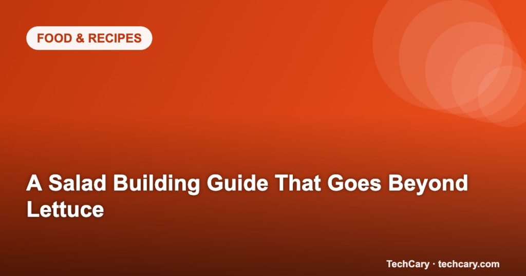 A Salad Building Guide That Goes Beyond Lettuce