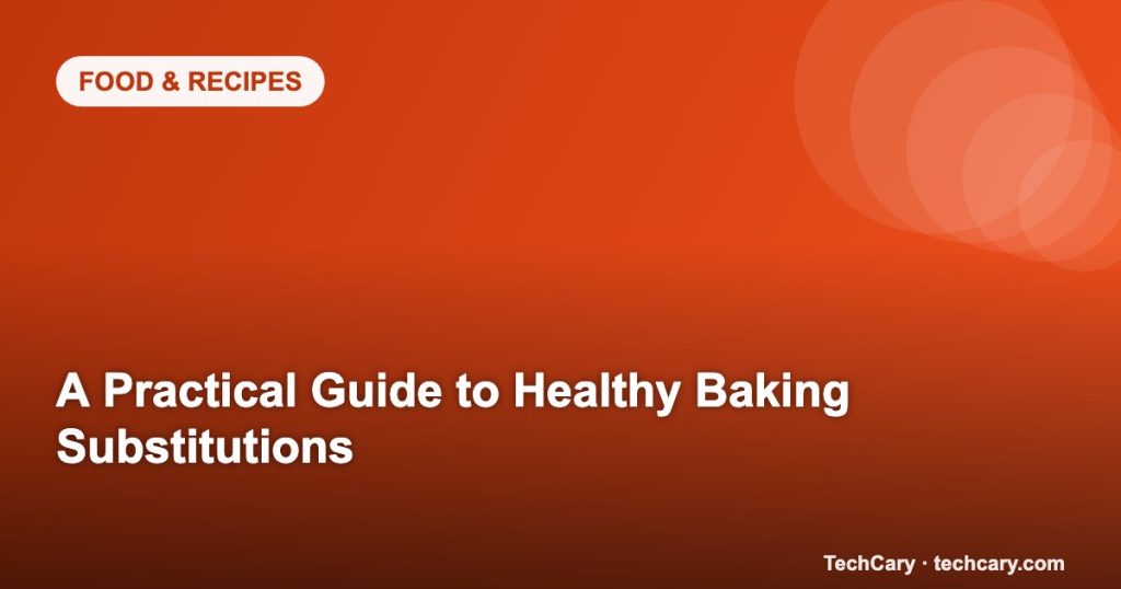 A Practical Guide to Healthy Baking Substitutions