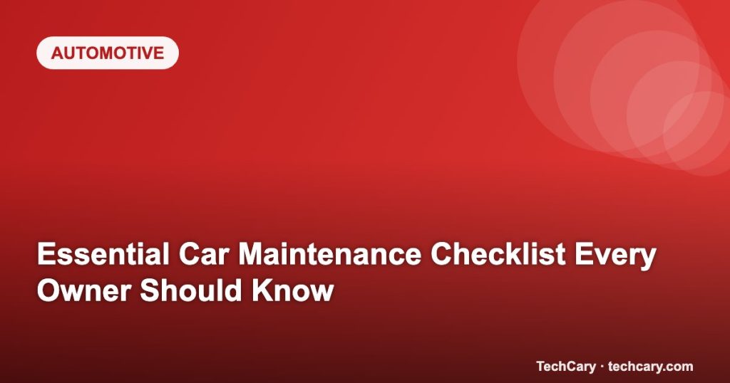 Essential Car Maintenance Checklist Every Owner Should Know