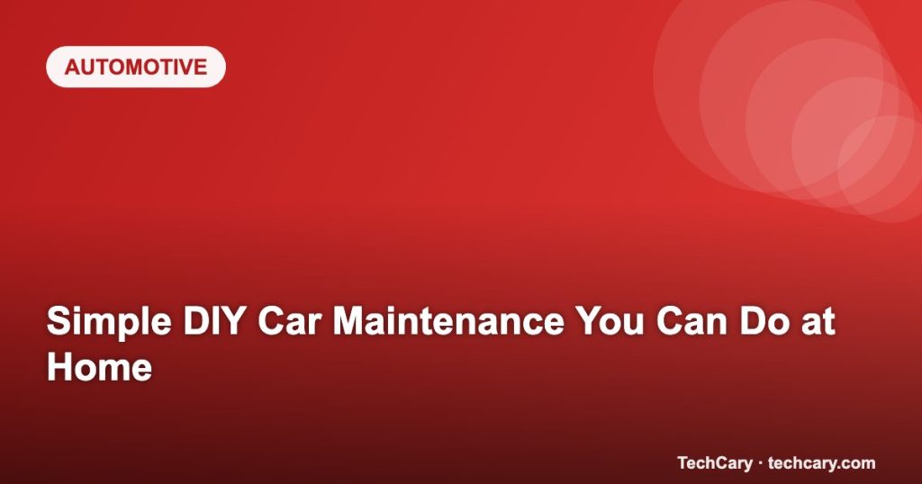 Simple DIY Car Maintenance You Can Do at Home