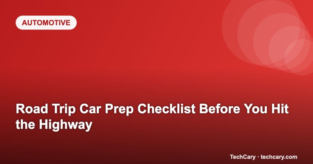 Road Trip Car Prep Checklist Before You Hit the Highway