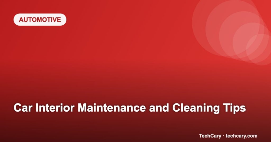 Car Interior Maintenance and Cleaning Tips