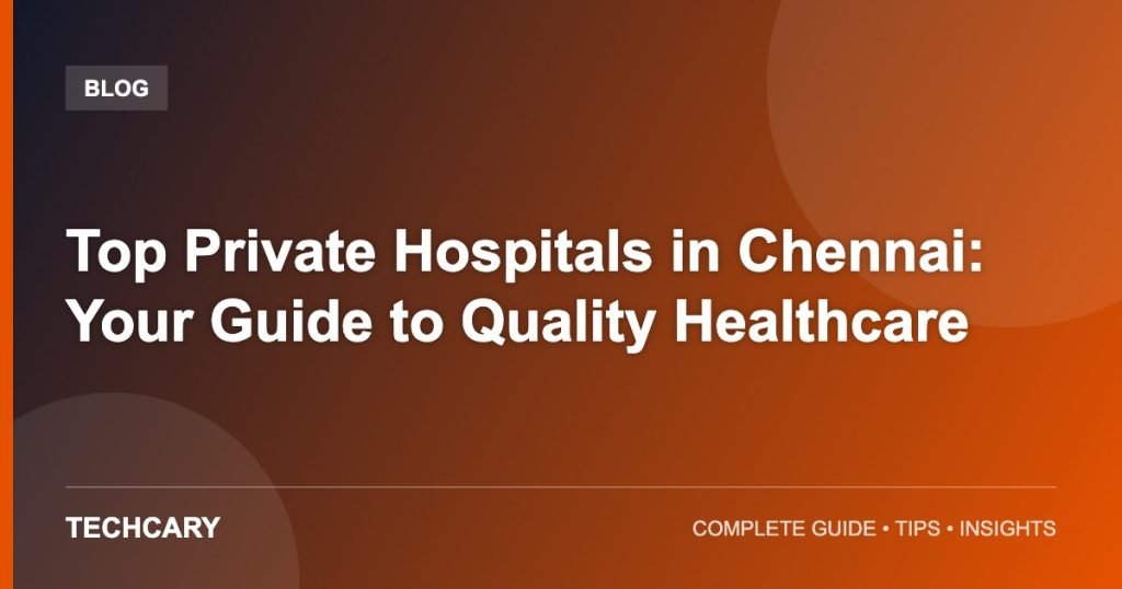 Top Private Hospitals in Chennai: Your Guide to Quality Healthcare Top Private Hospitals in Chennai: Your Guide to Quality Healthcare