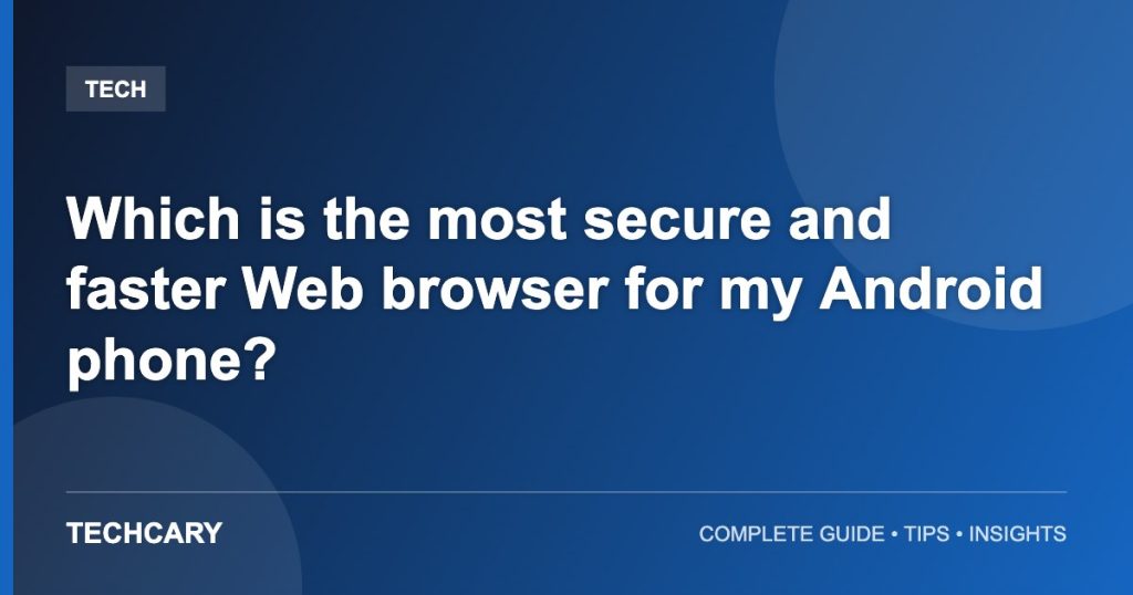 Which is the most secure and faster Web browser for my Android phone? Which is the most secure and faster Web browser for my Android phone?